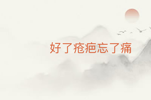 好了疮疤忘了痛