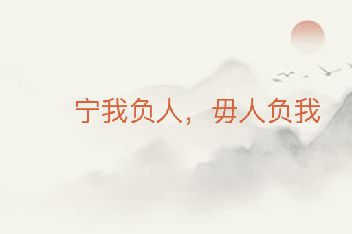 宁我负人,毋人负我