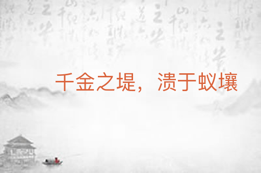 千金之堤,溃于蚁壤