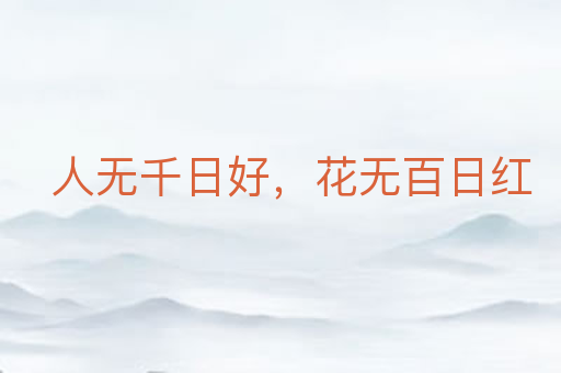 人无千日好,花无百日红