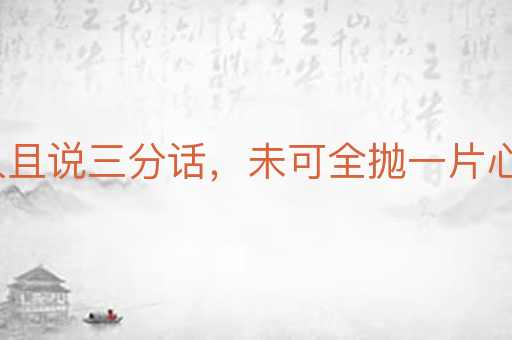 逢人且说三分话,未可全抛一片心