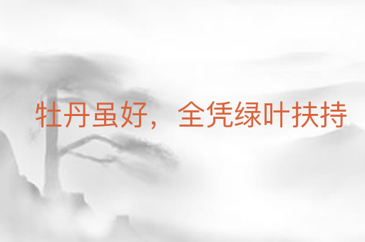 牡丹虽好,全凭绿叶扶持