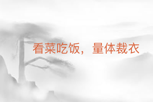 看菜吃饭,量体裁衣