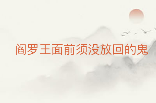 阎罗王面前须没放回的鬼