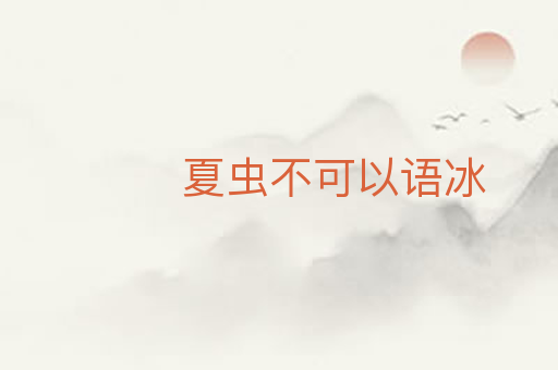 夏虫不可以语冰