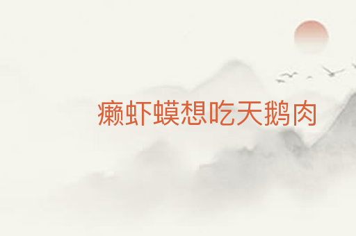 癞虾蟆想吃天鹅肉