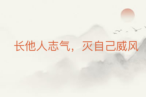长他人志气,灭自己威风