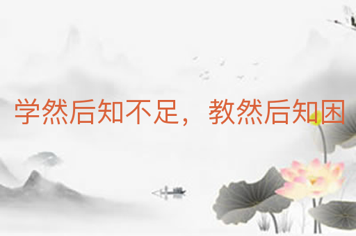 学然后知不足,教然后知困