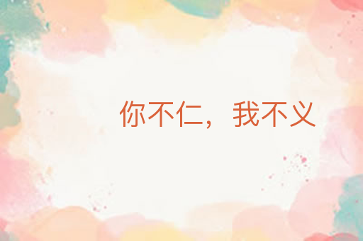 你不仁,我不义