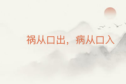祸从口出,病从口入