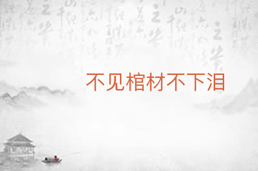 不见棺材不下泪