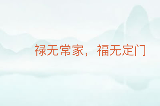 禄无常家,福无定门