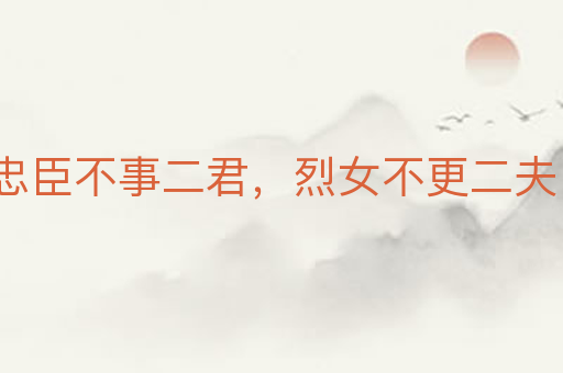 忠臣不事二君,烈女不更二夫