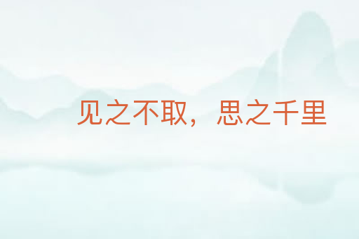 见之不取,思之千里