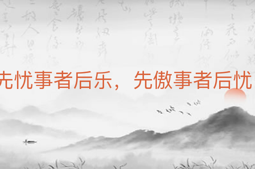 先忧事者后乐,先傲事者后忧