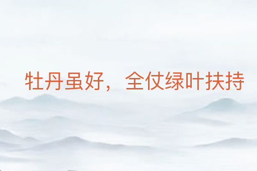 牡丹虽好,全仗绿叶扶持