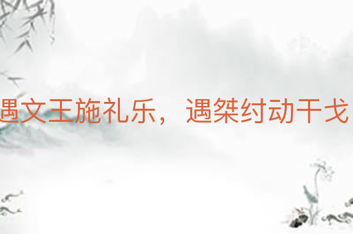 遇文王施礼乐,遇桀纣动干戈