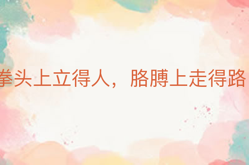 拳头上立得人,胳膊上走得路