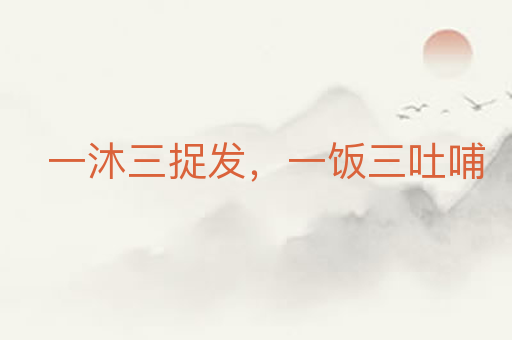 一沐三捉发,一饭三吐哺