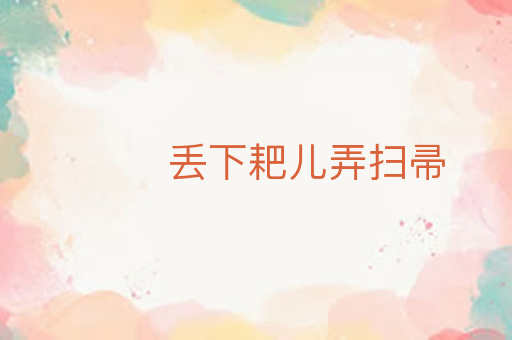 丢下耙儿弄扫帚