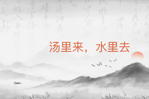 汤里来,水里去