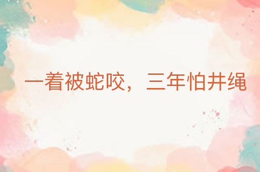 一着被蛇咬,三年怕井绳