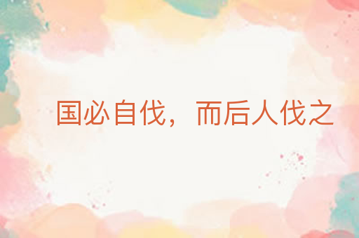 国必自伐,而后人伐之