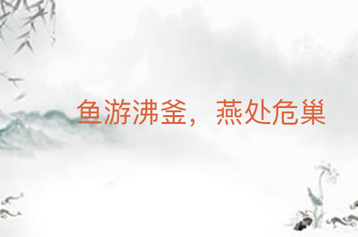 鱼游沸釜，燕处危巢