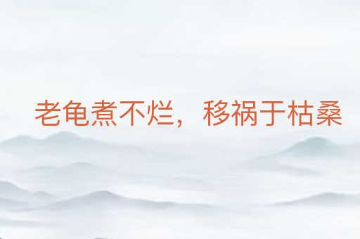 老龟煮不烂,移祸于枯桑