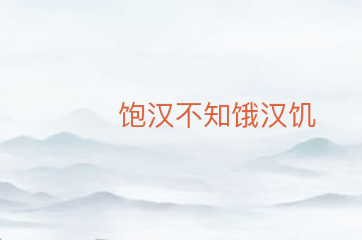 饱汉不知饿汉饥
