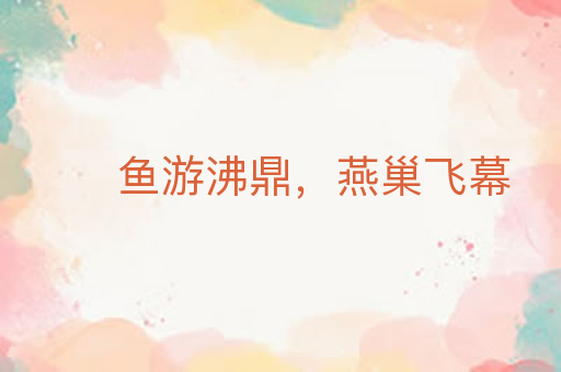 鱼游沸鼎,燕巢飞幕