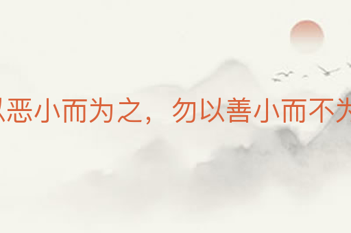 勿以恶小而为之,勿以善小而不为