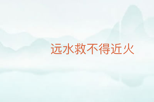 远水救不得近火