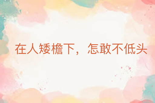 在人矮檐下,怎敢不低头