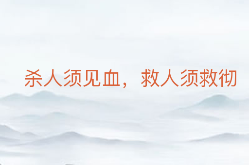 杀人须见血,救人须救彻
