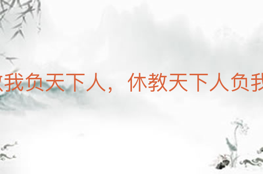 宁教我负天下人,休教天下人负我
