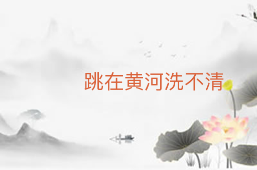 跳在黄河洗不清