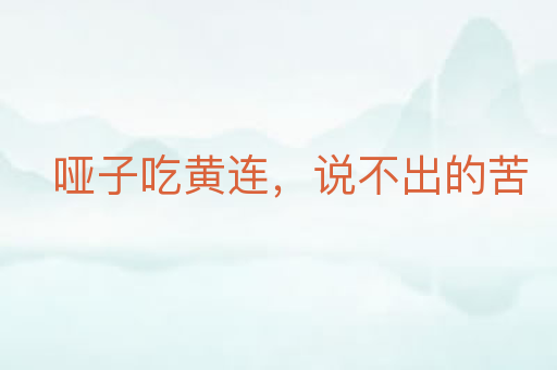 哑子吃黄连,说不出的苦
