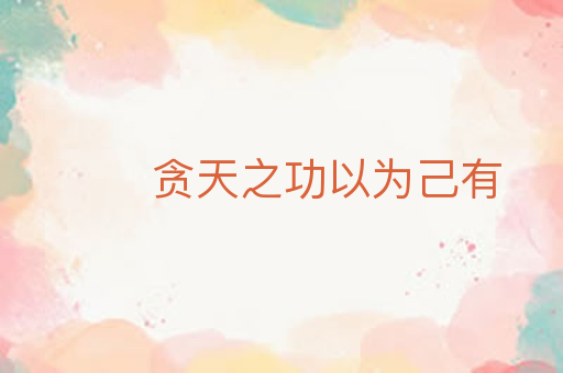 贪天之功以为己有