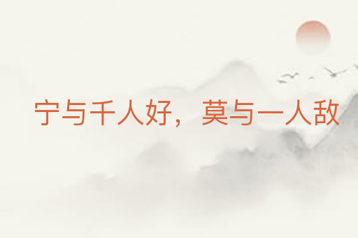 宁与千人好,莫与一人敌
