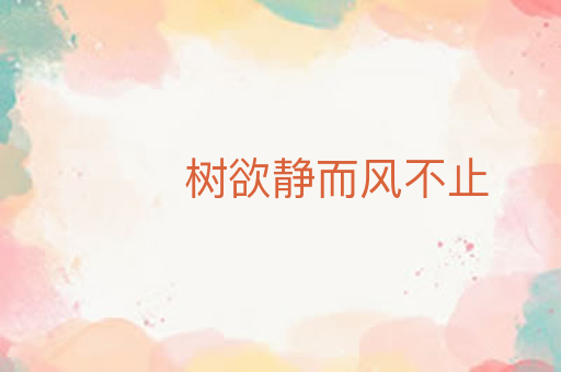 树欲静而风不止