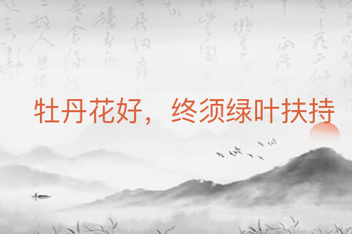 牡丹花好,终须绿叶扶持