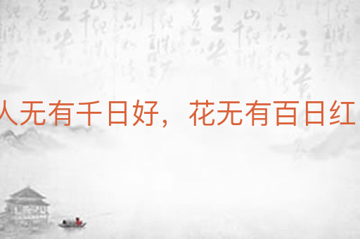 人无有千日好,花无有百日红