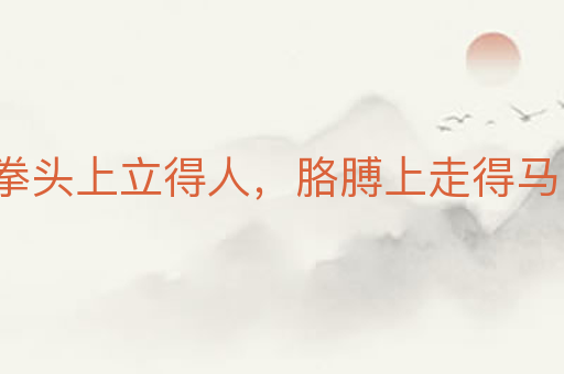 拳头上立得人,胳膊上走得马