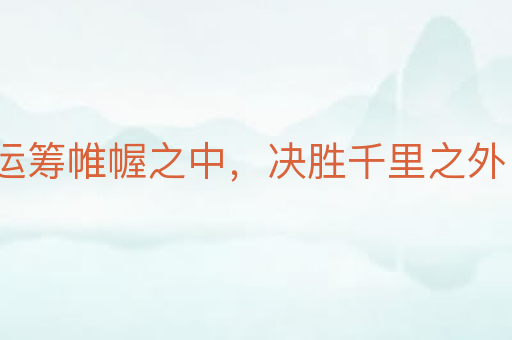 运筹帷幄之中,决胜千里之外