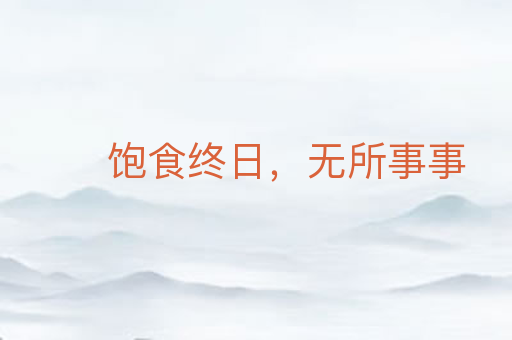 饱食终日,无所事事