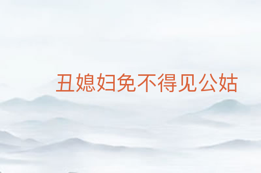 丑媳妇免不得见公姑