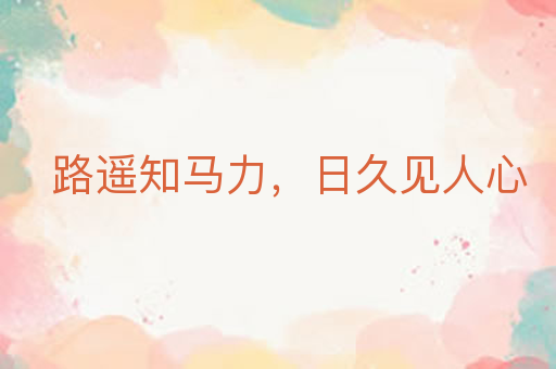 路遥知马力,日久见人心