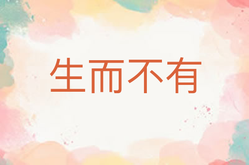 生而不有