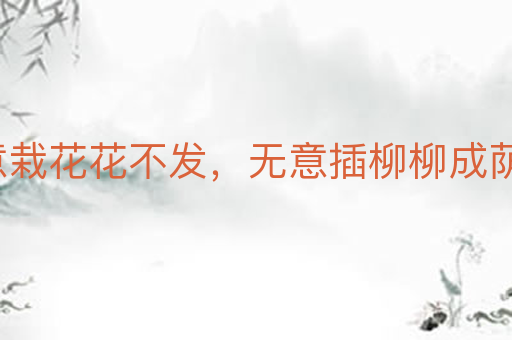 着意栽花花不发,无意插柳柳成荫